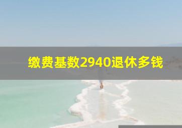 缴费基数2940退休多钱