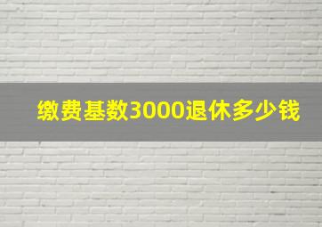 缴费基数3000退休多少钱