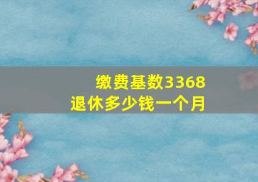 缴费基数3368退休多少钱一个月