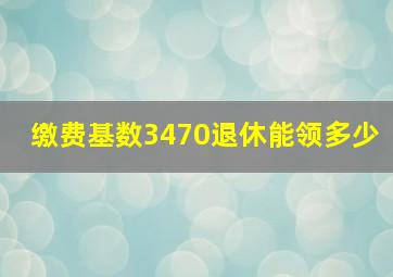 缴费基数3470退休能领多少