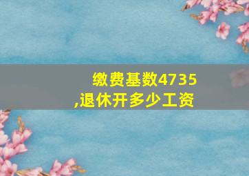 缴费基数4735,退休开多少工资