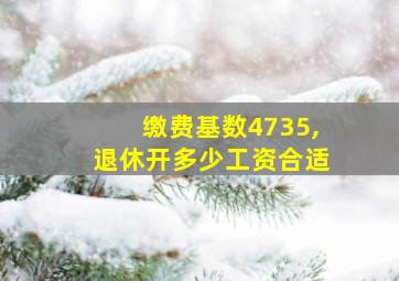 缴费基数4735,退休开多少工资合适