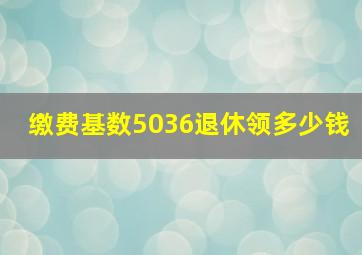 缴费基数5036退休领多少钱