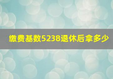 缴费基数5238退休后拿多少