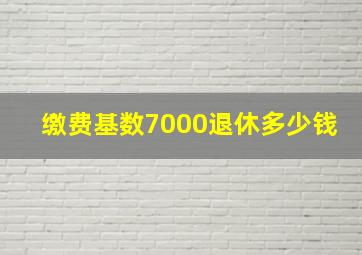 缴费基数7000退休多少钱