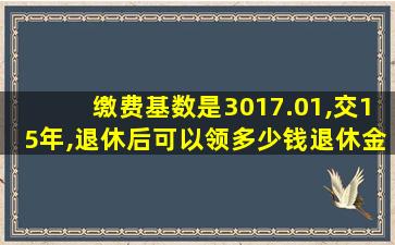 缴费基数是3017.01,交15年,退休后可以领多少钱退休金