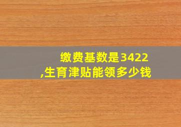 缴费基数是3422,生育津贴能领多少钱