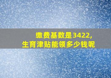 缴费基数是3422,生育津贴能领多少钱呢