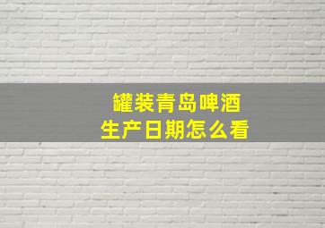 罐装青岛啤酒生产日期怎么看