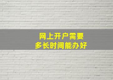 网上开户需要多长时间能办好