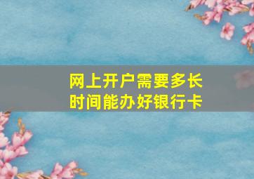 网上开户需要多长时间能办好银行卡