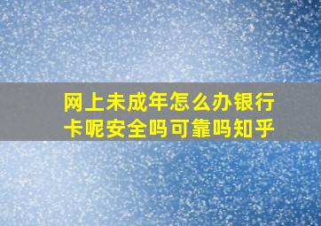 网上未成年怎么办银行卡呢安全吗可靠吗知乎