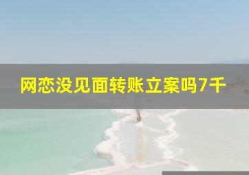 网恋没见面转账立案吗7千