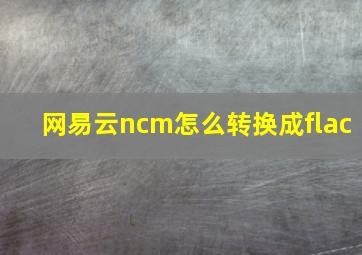 网易云ncm怎么转换成flac