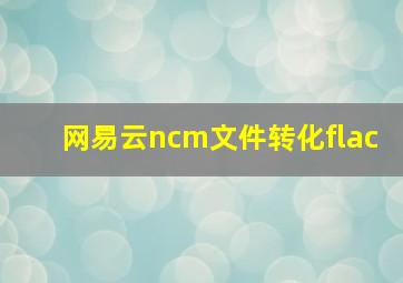 网易云ncm文件转化flac