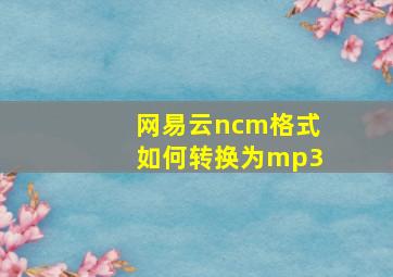 网易云ncm格式如何转换为mp3