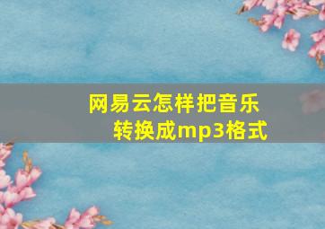 网易云怎样把音乐转换成mp3格式