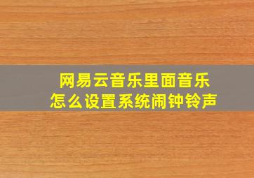 网易云音乐里面音乐怎么设置系统闹钟铃声