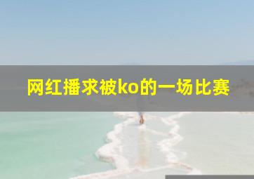 网红播求被ko的一场比赛