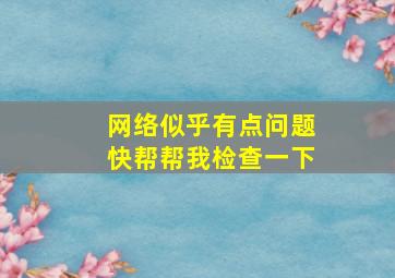 网络似乎有点问题快帮帮我检查一下