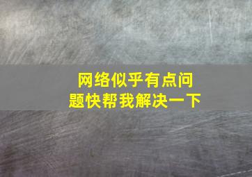 网络似乎有点问题快帮我解决一下