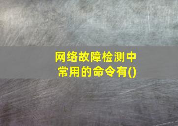 网络故障检测中常用的命令有()