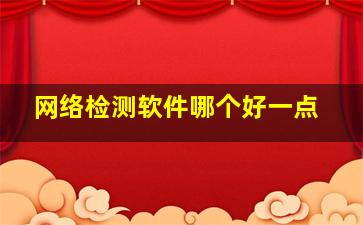 网络检测软件哪个好一点