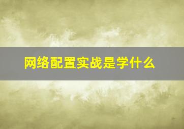 网络配置实战是学什么