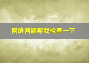 网络问题帮我检查一下