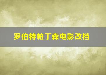 罗伯特帕丁森电影改档