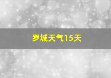 罗城天气15天