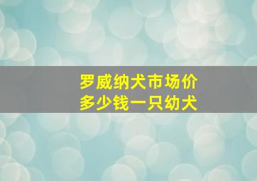 罗威纳犬市场价多少钱一只幼犬