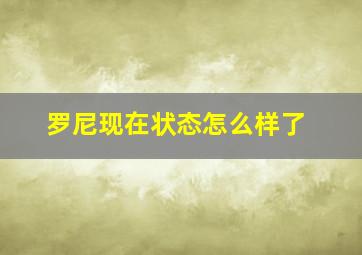 罗尼现在状态怎么样了