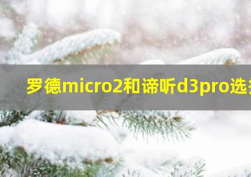 罗德micro2和谛听d3pro选择