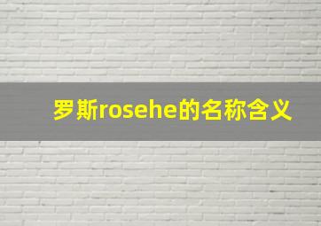 罗斯rosehe的名称含义