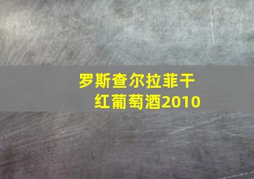 罗斯查尔拉菲干红葡萄酒2010