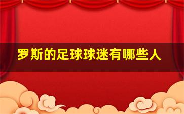 罗斯的足球球迷有哪些人