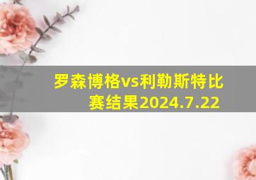 罗森博格vs利勒斯特比赛结果2024.7.22