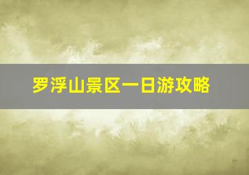 罗浮山景区一日游攻略