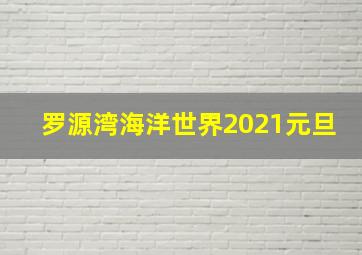 罗源湾海洋世界2021元旦