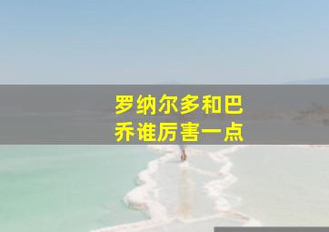 罗纳尔多和巴乔谁厉害一点