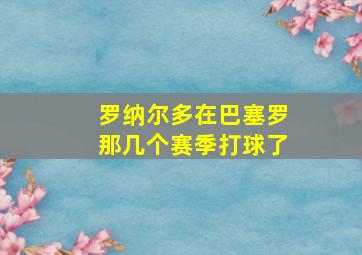 罗纳尔多在巴塞罗那几个赛季打球了