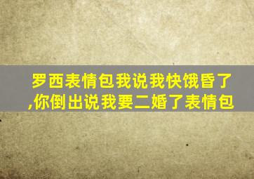 罗西表情包我说我快饿昏了,你倒出说我要二婚了表情包