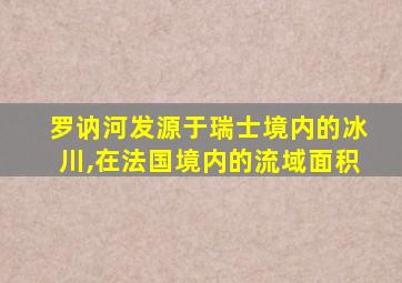 罗讷河发源于瑞士境内的冰川,在法国境内的流域面积