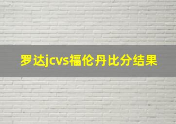 罗达jcvs福伦丹比分结果