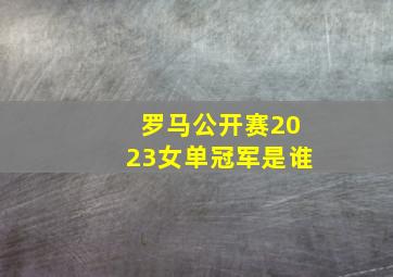 罗马公开赛2023女单冠军是谁