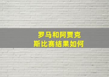 罗马和阿贾克斯比赛结果如何