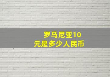 罗马尼亚10元是多少人民币