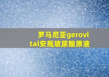 罗马尼亚gerovital安瓶玻尿酸原液