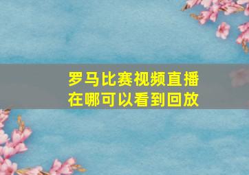 罗马比赛视频直播在哪可以看到回放